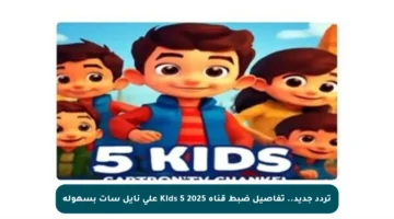 تردد جديد.. تفاصيل ضبط قناة Kids 5 2025 على نايل سات بسهولة